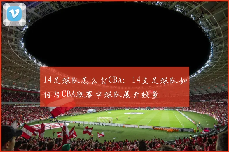 14足球队怎么打CBA：14支足球队如何与CBA联赛中球队展开较量