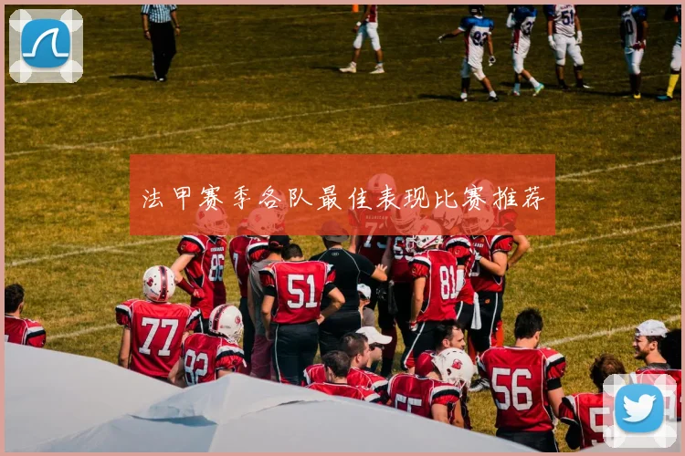 法甲赛季各队最佳表现比赛推荐