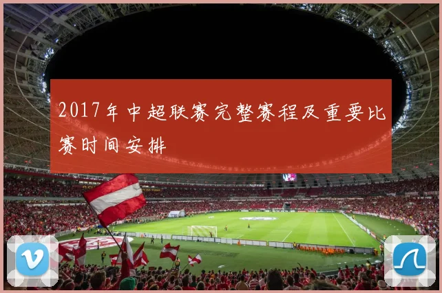 2017年中超联赛完整赛程及重要比赛时间安排