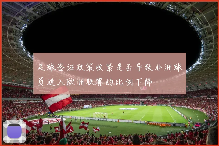 足球签证政策收紧是否导致非洲球员进入欧洲联赛的比例下降