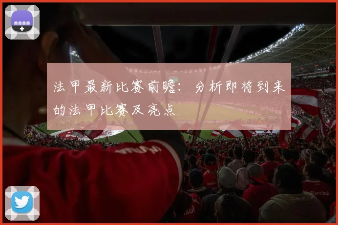 法甲最新比赛前瞻：分析即将到来的法甲比赛及亮点